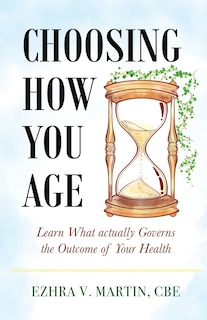 Choosing How You Age: Learn What Actually Governs the Outcome of Your Health