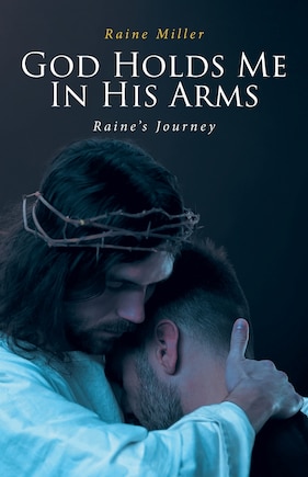 God Holds Me In His Arms: Raine's Journey