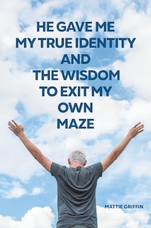 Couverture_He Gave Me My True Identity and the Wisdom to Exit My Own Maze