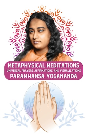 Metaphysical Meditations: Universal Prayers, Affirmations, and Visualizations: Universal Prayers, Affirmations, and Visualizations Paramhansa Yogananda