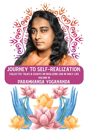 Journey to Self-realization: Collected Talks & Essays on Realizing God in Daily Life, Volume III: Collected Talks & Essays on Realizing God in Daily Life, Volume III Paramhansa Yogananda