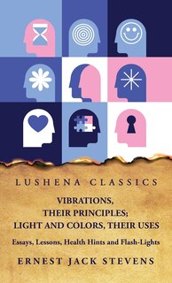 Couverture_Vibrations, Their Principles; Light and Colors, Their Uses Essays, Lessons, Health Hints and Flash-Lights