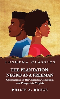 The Plantation Negro as a Freeman Observations on His Character, Condition, and Prospects in Virginia