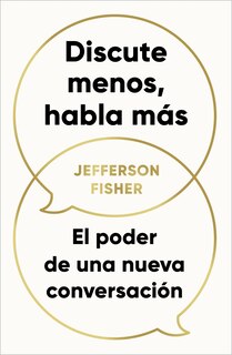 Front cover_Discute menos, habla más. El poder de una nueva conversación / The Next Conversation: Argue Less, Talk More