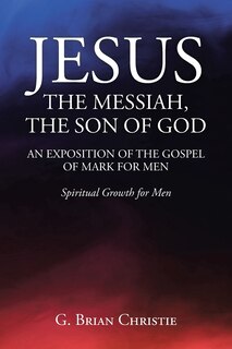 Front cover_Jesus the Messiah, the Son of God an Exposition of the Gospel of Mark for Men