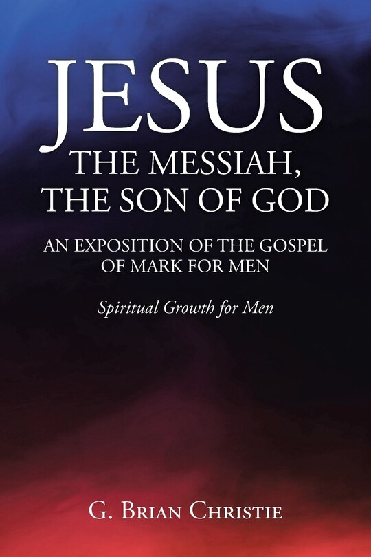 Front cover_Jesus the Messiah, the Son of God an Exposition of the Gospel of Mark for Men