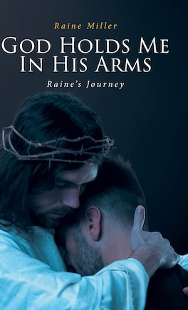 God Holds Me In His Arms: Raine's Journey