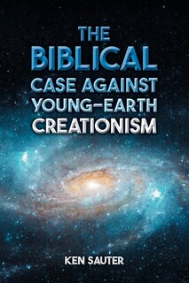 Front cover_The Biblical Case Against Young-Earth Creationism