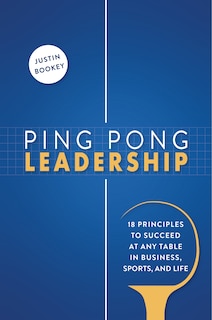 Front cover_Ping Pong Leadership: 18 Principles to Succeed at Any Table in Business, Sports, and Life