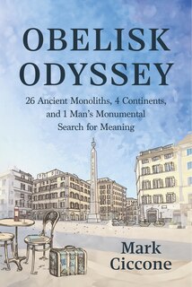 Front cover_Obelisk Odyssey: 26 Ancient Monoliths, 4 Continents, and 1 Monumental Search for Meaning