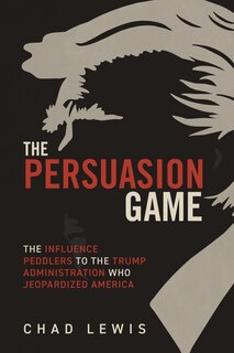 Couverture_The Persuasion Game: The Influence Peddlers to the Trump Administration Who Jeopardized America