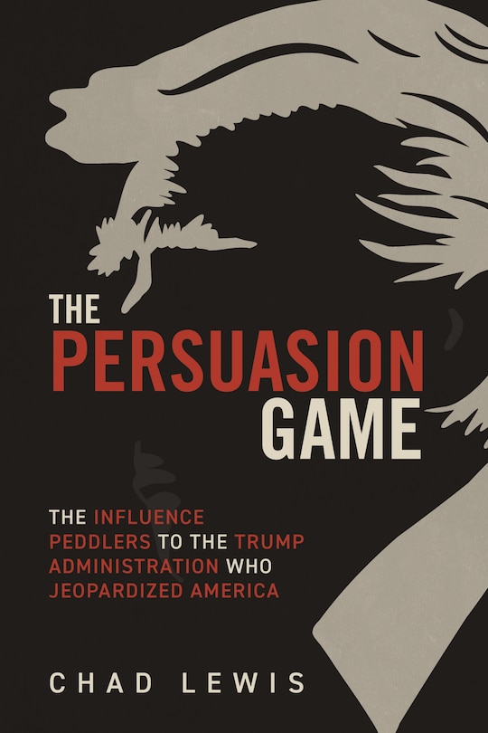Couverture_The Persuasion Game: The Influence Peddlers to the Trump Administration Who Jeopardized America