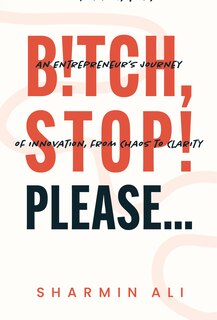 Front cover_Bitch, Stop! Please . . . : An Entrepreneur's Journey of Innovation, from Chaos to Clarity