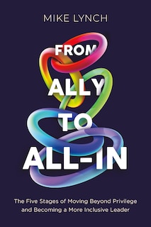 Front cover_From Ally to All-In: The Five Stages of Moving Beyond Privilege and Becoming a More Inclusive Leader
