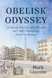 Front cover_Obelisk Odyssey: 26 Ancient Monoliths, 4 Continents, and 1 Man's Monumental Search for Meaning