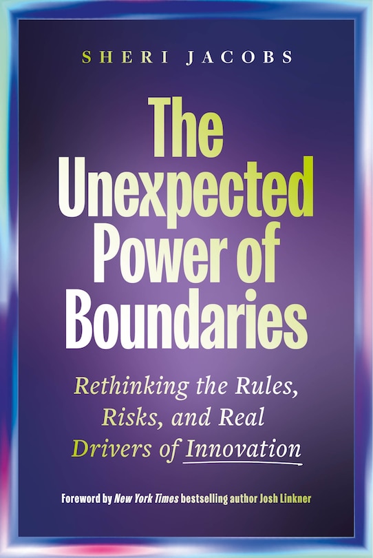 Front cover_The Unexpected Power of Boundaries: Rethinking the Rules, Risks, and Real Drivers of Innovation