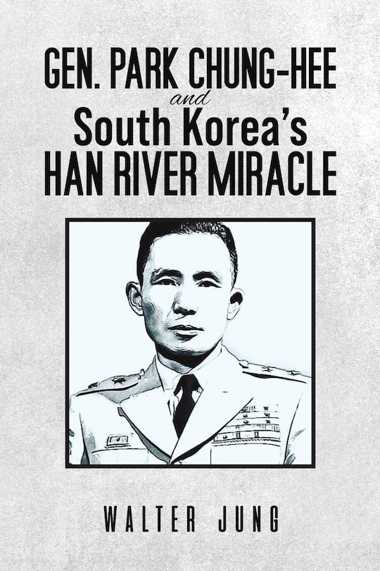Front cover_Gen. Park Chung-Hee and South Korea's Han River Miracle