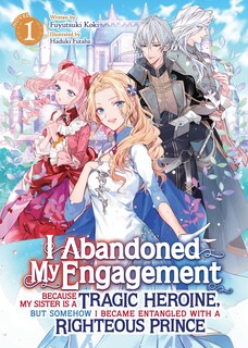 Couverture_I Abandoned My Engagement Because My Sister is a Tragic Heroine, but Somehow I Became Entangled with a Righteous Prince (Light Novel) Vol. 1