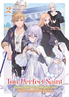 Front cover_The Too-Perfect Saint: Tossed Aside by My Fiancé and Sold to Another Kingdom (Light Novel) Vol. 2