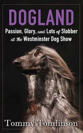 Dogland: Passion, Glory, and Lots of Slobber at the Westminster Dog Show