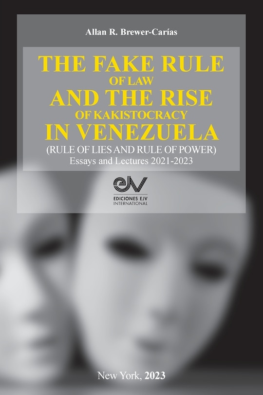 Couverture_THE FAKE RULE OF LAW AND THE RISE OF KAKISTOCRACY IN VENEZUELA (RULE OF LIES AND RULE OF POWER). Essays and Lectures 2021-2023