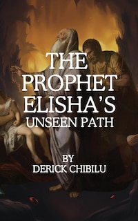 Front cover_The Prophet Elisha's Unseen Path