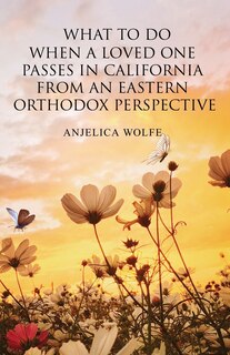Front cover_What To Do When a Loved One Passes in California from an Eastern Orthodox Perspective