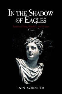 In the Shadow of Eagles: Pontius Pilate, Bandits, and Priests A Novel