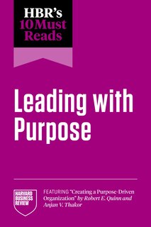 Front cover_HBR's 10 Must Reads on Leading with Purpose (featuring Creating a Purpose-Driven Organization by Robert E. Quinn and Anjan V. Thakor)