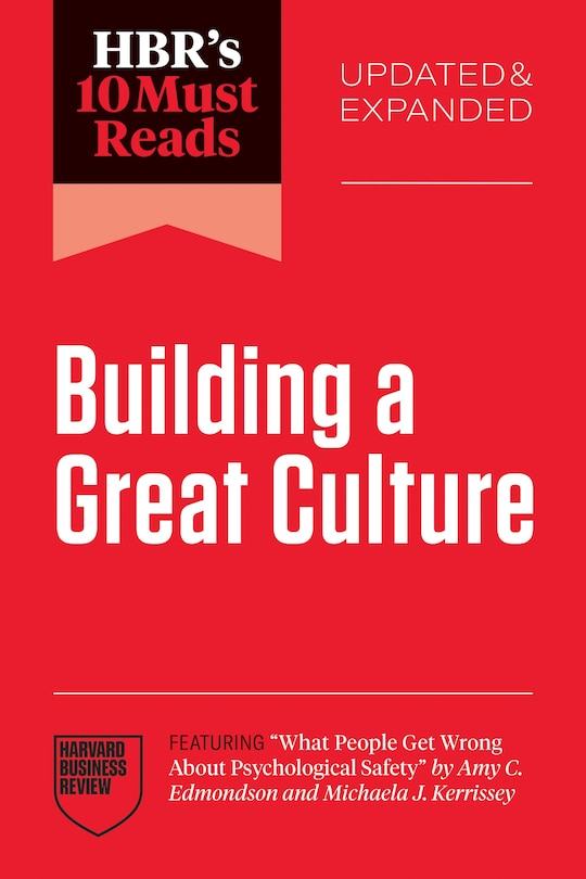 Couverture_HBR's 10 Must Reads on Building a Great Culture, Updated and Expanded (featuring What People Get Wrong About Psychological Safety by Amy C. Edmondson and Michaela J. Kerrissey)
