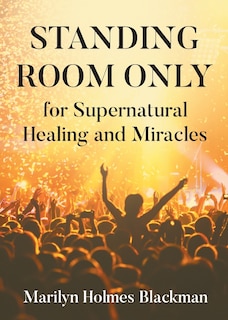 Front cover_STANDING ROOM ONLY for Supernatural Healing and Miracles
