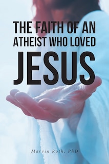 Front cover_The Faith Of An Atheist Who Loved Jesus