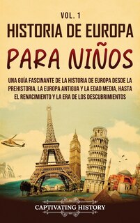 Historia de Europa para niños Vol. 1: Una guía fascinante de la historia de Europa desde la prehistoria, la Europa Antigua y la Edad Media, hasta el Renacimiento y la Era de los Descubrimientos