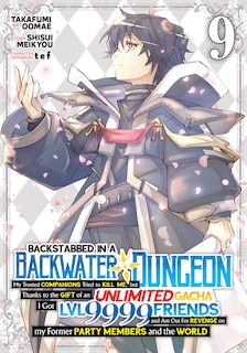 Front cover_Backstabbed in a Backwater Dungeon: My Party Tried to Kill Me, But Thanks to an Infinite Gacha I Got LVL 9999 Friends and Am Out For Revenge (Manga) Vol. 9