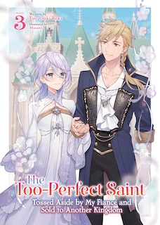 Front cover_The Too-Perfect Saint: Tossed Aside by My Fiancé and Sold to Another Kingdom (Light Novel) Vol. 3