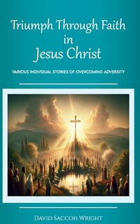 Couverture_Triumph Through Faith in Jesus Christ, Various Individual Stories of Overcoming Adversity