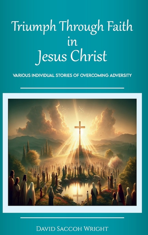 Couverture_Triumph Through Faith in Jesus Christ, Various Individual Stories of Overcoming Adversity