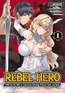 Front cover_Rebel Hero: I Will Use My Skills to Control the Scheming Princess's Heart and Body (Manga) Vol. 1