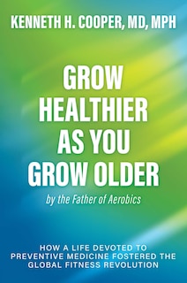 Front cover_Grow Healthier as You Grow Older by the Father of Aerobics