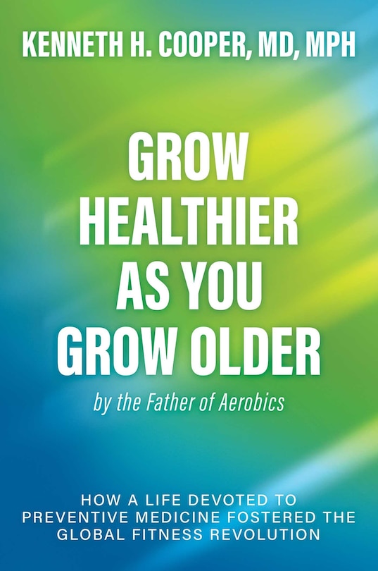 Front cover_Grow Healthier as You Grow Older by the Father of Aerobics