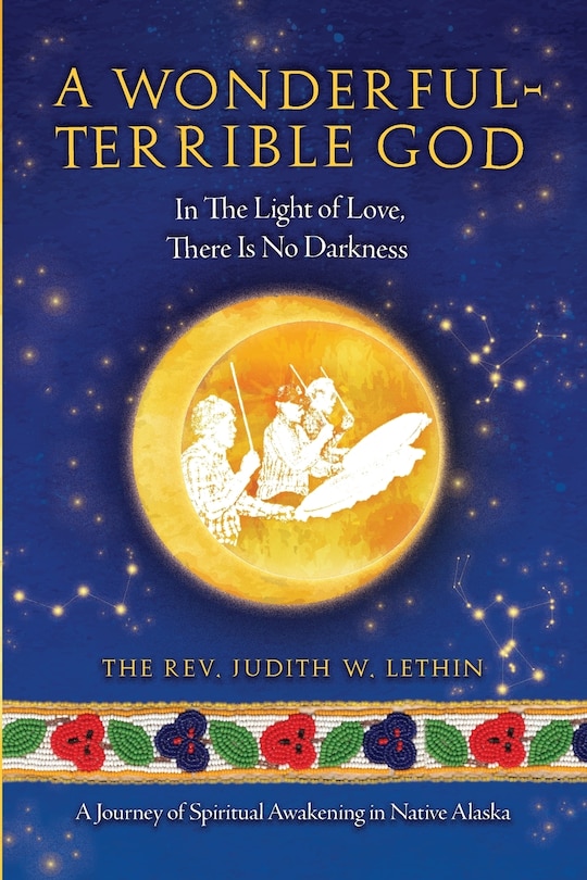 Front cover_A Wonderful-Terrible God - In The Light of Love, There Is No Darkness; A Journey of Spiritual Awakening in Native Alaska