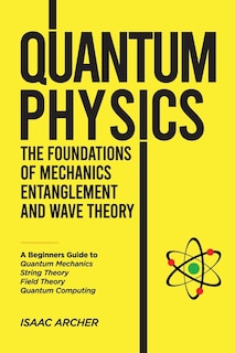 Front cover_QUANTUM PHYSICS The Foundations of Mechanics, Entanglement and Wave Theory