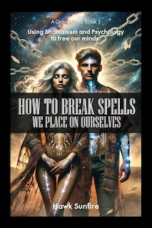 Couverture_How to Break Spells We Place On Ourselves, Using Shamanism and Psychology to free our minds.