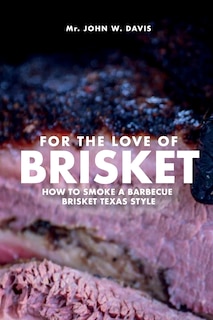 Front cover_For The Love Of Brisket, How To Smoke A Barbecue Brisket Texas Style