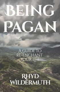 Being Pagan: A Guide to Re-Enchant Your Life