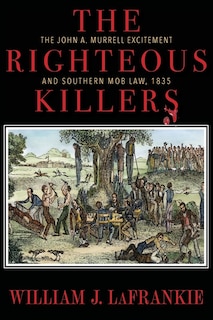 The Righteous Killers The John A. Murrell Excitement and Southern Mob Law, 1835