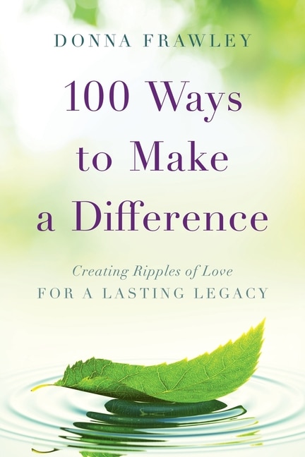 100 Ways to Make a Difference: Creating Ripples of Love for a Lasting Legacy