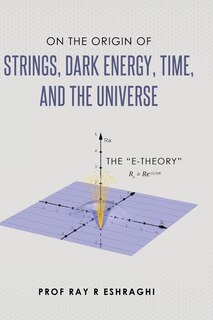Front cover_On the Origin of Strings, Dark Energy, Time, and the Universe - The E-theory