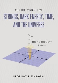 Front cover_On the Origin of Strings, Dark Energy, Time, and the Universe- The E-theory