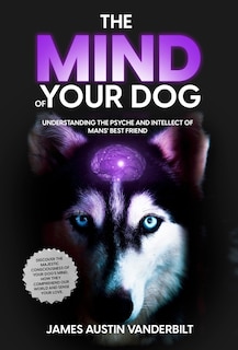 Front cover_The Mind of Your Dog - Understanding the Psyche and Intellect of Mans' Best Friend